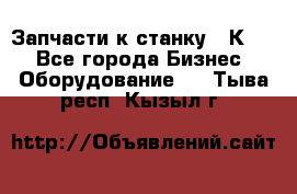 Запчасти к станку 16К20. - Все города Бизнес » Оборудование   . Тыва респ.,Кызыл г.